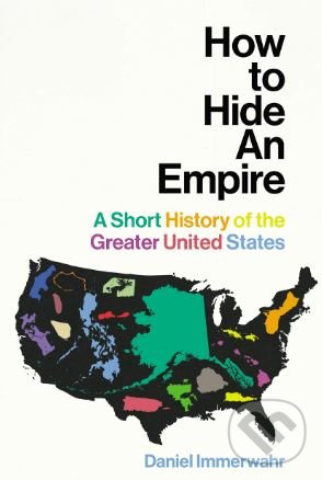 Kniha: How to Hide an Empire (Daniel Immerwahr). Bodley Head, 2019 Kniha: How to Hide an Empire (Daniel Immerwahr). Bodley Head, 2019
