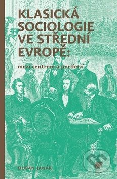 Kniha: Klasická sociologie ve střední Evropě (Dušan Janák). SLON, 2019 Kniha: Klasická sociologie ve střední Evropě (Dušan Janák). SLON, 2019
