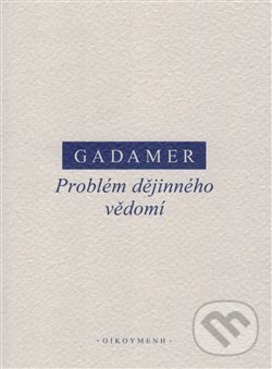 Kniha: Problém dějinného vědomí (Hans-Georg Gadamer). OIKOYMENH, 2019 Kniha: Problém dějinného vědomí (Hans-Georg Gadamer). OIKOYMENH, 2019