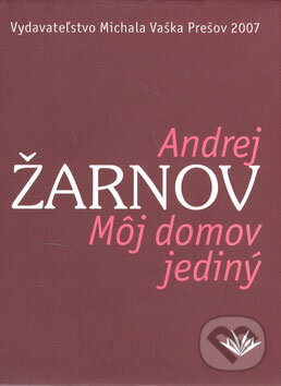 Kniha: Môj domov jediný (Andrej Žarnov). Vydavateľstvo Michala Vaška Kniha: Môj domov jediný (Andrej Žarnov). Vydavateľstvo Michala Vaška