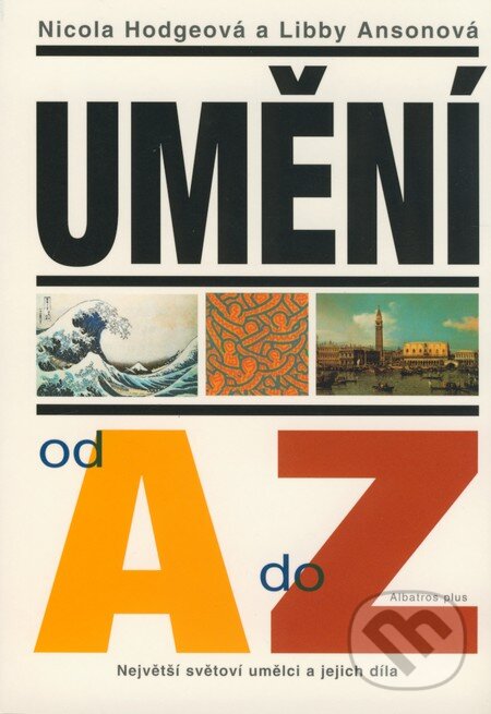 Kniha: Umění od A do Z (Nicola Hodgeová a Libby Ansonová). Plus, 2006 Kniha: Umění od A do Z (Nicola Hodgeová a Libby Ansonová). Plus, 2006