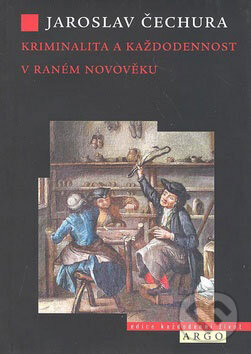 Kniha: Kriminalita a každodennost v raném novověku (Jaroslav Čechura). Argo, 2009 Kniha: Kriminalita a každodennost v raném novověku (Jaroslav Čechura). Argo, 2009