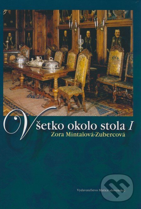 Kniha: Všetko okolo stola I (Zora Mintalová Zubercová). Matica slovenská, 2009 Kniha: Všetko okolo stola I (Zora Mintalová Zubercová). Matica slovenská, 2009
