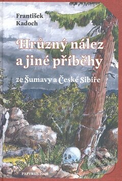 Kniha: Hrůzný nález a jiné příběhy ze Šumavy a České Sibiře (František Kadoch). Papyrus, 2009 Kniha: Hrůzný nález a jiné příběhy ze Šumavy a České Sibiře (František Kadoch). Papyrus, 2009