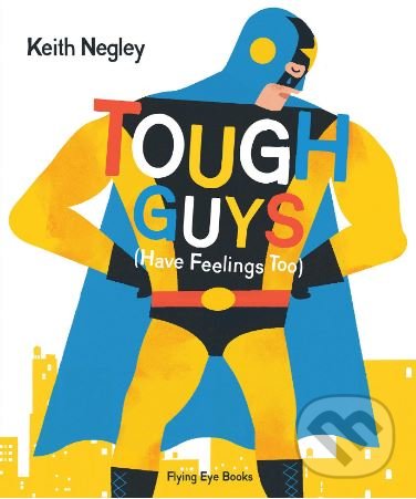 Kniha: Tough Guys (Have Feelings Too) (Keith Negley). Flying Eye Books, 2015 Kniha: Tough Guys (Have Feelings Too) (Keith Negley). Flying Eye Books, 2015