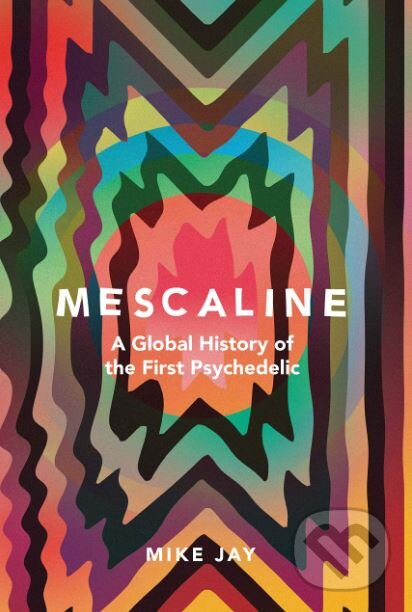 Kniha: Mescaline (Mike Jay). Yale University Press, 2019 Kniha: Mescaline (Mike Jay). Yale University Press, 2019