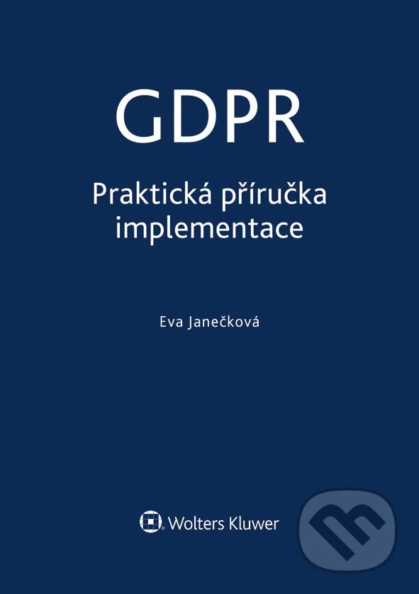 E-kniha: GDPR - Praktická příručka implementace (Eva Janečková). Wolters Kluwer ČR, 2018 E-kniha: GDPR - Praktická příručka implementace (Eva Janečková). Wolters Kluwer ČR, 2018