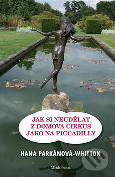 Kniha: Jak si neudělat z domova cirkus jako na Piccadilly (Hana Parkánová - Whitton). Mladá fronta, 2019 Kniha: Jak si neudělat z domova cirkus jako na Piccadilly (Hana Parkánová - Whitton). Mladá fronta, 2019