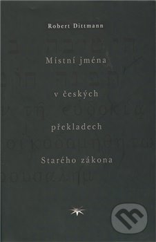 Místní jména v českých překladech Starého zákona - Robert Dittmann, Refugium Velehrad-Roma, 2009