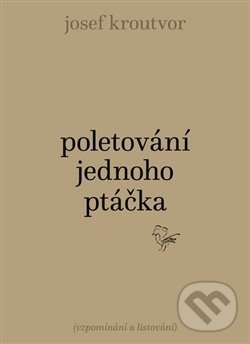 Kniha: Poletování jednoho ptáčka (Josef Kroutvor). Torst, 2019 Kniha: Poletování jednoho ptáčka (Josef Kroutvor). Torst, 2019