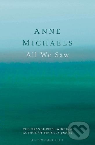 Kniha: All We Saw (Anne Michaels). Bloomsbury, 2017 Kniha: All We Saw (Anne Michaels). Bloomsbury, 2017
