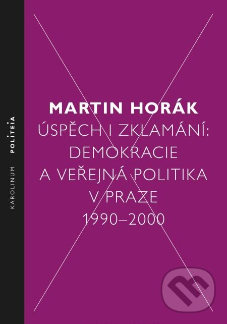 E-kniha: Úspěch i zklamání: Demokracie a veřejná politika v Praze 1990–2000 (Martin Horák). Karolinum, 2014 E-kniha: Úspěch i zklamání: Demokracie a veřejná politika v Praze 1990–2000 (Martin Horák). Karolinum, 2014