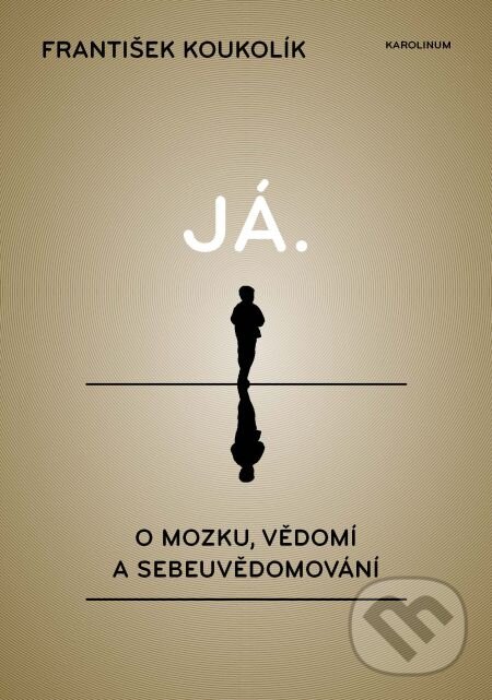 E-kniha: Já. O mozku, vědomí a sebeuvědomování (František Koukolík). Karolinum, 2013 E-kniha: Já. O mozku, vědomí a sebeuvědomování (František Koukolík). Karolinum, 2013