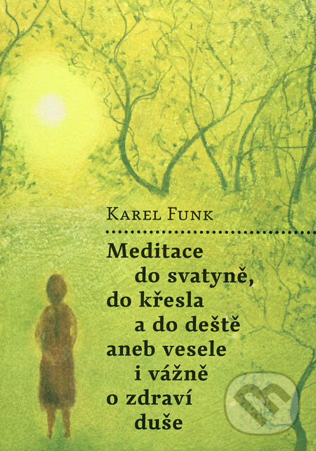 Kniha: Meditace do svatyně, do křesla a do deště aneb Vesele i vážně o zdraví duše (Karel Funk). Malvern, 2009 Kniha: Meditace do svatyně, do křesla a do deště aneb Vesele i vážně o zdraví duše (Karel Funk). Malvern, 2009