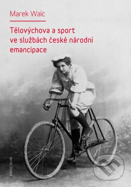 E-kniha: Tělovýchova a sport ve službách české národní emancipace (Marek Waic). Karolinum, 2014 E-kniha: Tělovýchova a sport ve službách české národní emancipace (Marek Waic). Karolinum, 2014