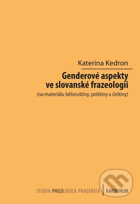 E-kniha: Genderové aspekty ve slovanské frazeologii (na materiálu běloruštiny, polštiny a češtiny) (Kateřina Kedron). Karolinum, 2014 E-kniha: Genderové aspekty ve slovanské frazeologii (na materiálu běloruštiny, polštiny a češtiny) (Kateřina Kedron). Karolinum, 2014