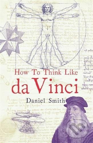 Kniha: How to Think Like Da Vinci (Daniel Smith). Michael O'Mara Books Ltd, 2015 Kniha: How to Think Like Da Vinci (Daniel Smith). Michael O'Mara Books Ltd, 2015