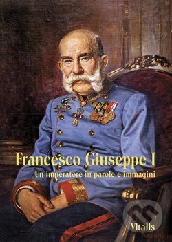Kniha: Francesco Giuseppe I (Juliana Weitlaner). Vitalis, 2018 Kniha: Francesco Giuseppe I (Juliana Weitlaner). Vitalis, 2018