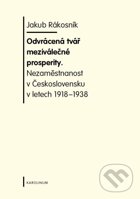E-kniha: Odvrácená tvář meziválečné prosperity. Nezaměstnanost v Československu v letech 1918-1938 (Jakub Rákosník). Karolinum, 2008 E-kniha: Odvrácená tvář meziválečné prosperity. Nezaměstnanost v Československu v letech 1918-1938 (Jakub Rákosník). Karolinum, 2008
