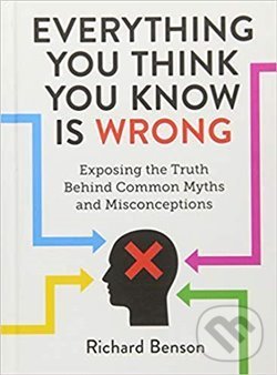 Kniha: Everything You Think You Know is Wrong: Exposing the Truth Behind Common Myths and Misconceptions (Richard Benson). Summersdale, 2019 Kniha: Everything You Think You Know is Wrong: Exposing the Truth Behind Common Myths and Misconceptions (Richard Benson). Summersdale, 2019