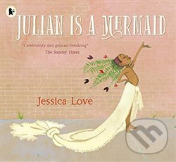 Kniha: Julian Is a Mermaid (Jessica Love). Walker books, 2019 Kniha: Julian Is a Mermaid (Jessica Love). Walker books, 2019