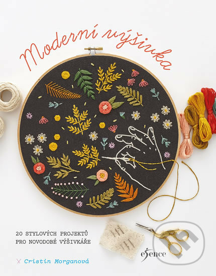 Kniha: Moderní výšivka (Cristin Morganová). Esence, 2019 Kniha: Moderní výšivka (Cristin Morganová). Esence, 2019