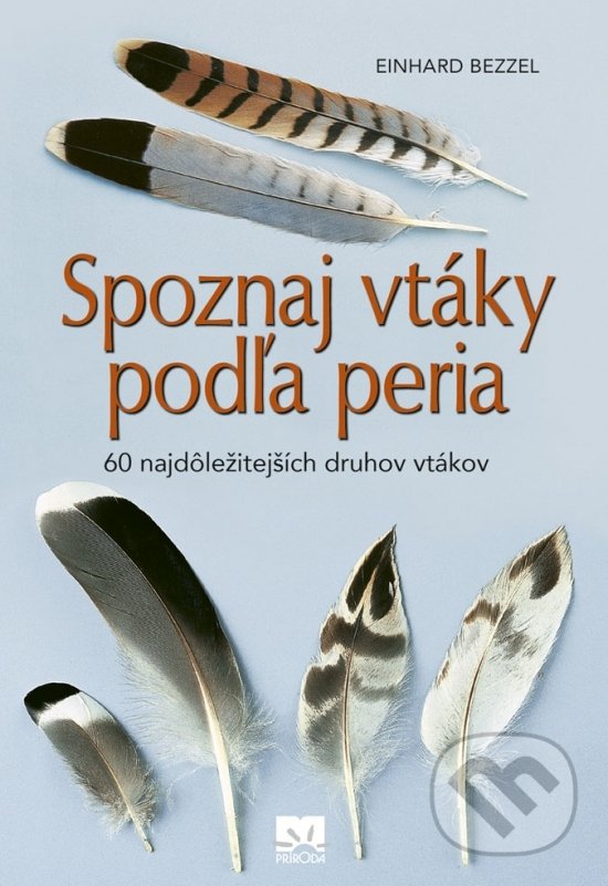 Kniha: Spoznaj vtáky podľa peria (Einhard Bezzel). Príroda, 2019 Kniha: Spoznaj vtáky podľa peria (Einhard Bezzel). Príroda, 2019