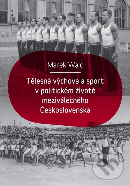 E-kniha: Tělesná výchova a sport v politickém životě meziválečného Československa (Marek Waic). Karolinum, 2019 E-kniha: Tělesná výchova a sport v politickém životě meziválečného Československa (Marek Waic). Karolinum, 2019