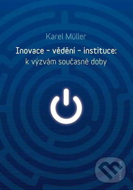 E-kniha: Inovace - vědění - instituce: k výzvám současné doby (Karel Müller). Karolinum, 2018 E-kniha: Inovace - vědění - instituce: k výzvám současné doby (Karel Müller). Karolinum, 2018