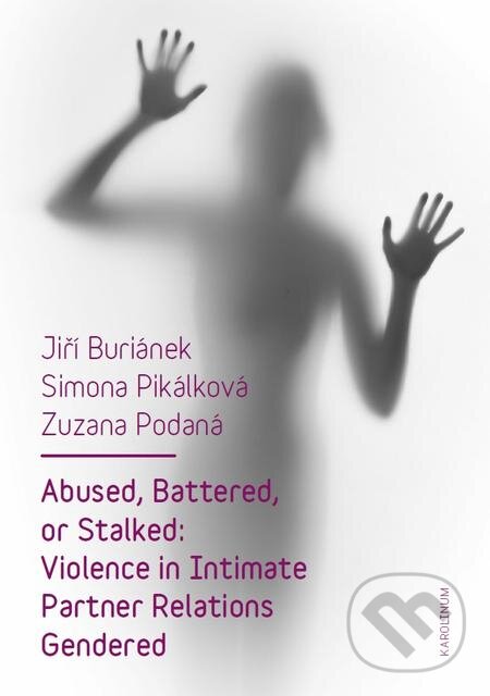 E-kniha: Abused, Battered, or Stalked: Violence in Intimate Partner Relations Gendered (Jiří Buriánek, Simona Pikálková a Zuzana Podaná). Karolinum, 2016 E-kniha: Abused, Battered, or Stalked: Violence in Intimate Partner Relations Gendered (Jiří Buriánek, Simona Pikálková a Zuzana Podaná). Karolinum, 2016