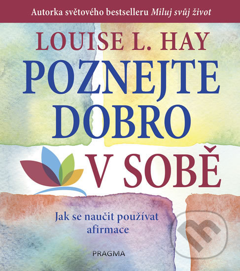 Kniha: Poznejte dobro v sobě (Louise L. Hay). Pragma, 2018 Kniha: Poznejte dobro v sobě (Louise L. Hay). Pragma, 2018