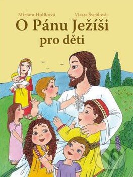 Kniha: O Pánu Ježíši pro děti (Miriam Holíková a Vlasta Švejdová). Ottovo nakladatelství, 2018 Kniha: O Pánu Ježíši pro děti (Miriam Holíková a Vlasta Švejdová). Ottovo nakladatelství, 2018