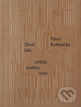 Kniha: Život lidí, zvířat, rostlin, včel (Pavel Kolmačka). Triáda, 2018 Kniha: Život lidí, zvířat, rostlin, včel (Pavel Kolmačka). Triáda, 2018