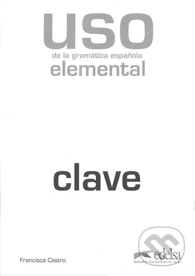 Kniha: Uso de la gramática espaňola - elemental klíč (Francisca Castro). Edelsa, 2010 Kniha: Uso de la gramática espaňola - elemental klíč (Francisca Castro). Edelsa, 2010