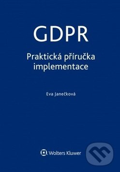 Kniha: GDPR: Praktická příručka implementace (Eva Janečková). Wolters Kluwer ČR, 2018 Kniha: GDPR: Praktická příručka implementace (Eva Janečková). Wolters Kluwer ČR, 2018