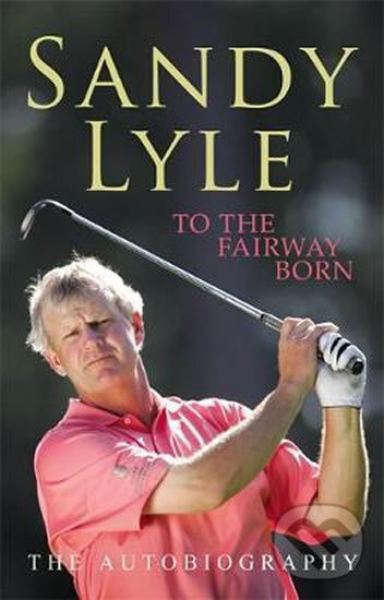 To The Fairway Born - Sandy Lyle, Headline Book, 2006