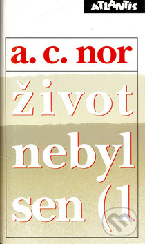 Kniha: Život nebyl sen (1 (A.C. Nor). Atlantis, 1994 Kniha: Život nebyl sen (1 (A.C. Nor). Atlantis, 1994