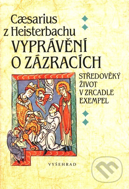 Kniha: Vyprávění o zázracích (Caesarius z Heisterbachu). Vyšehrad, 2009 Kniha: Vyprávění o zázracích (Caesarius z Heisterbachu). Vyšehrad, 2009