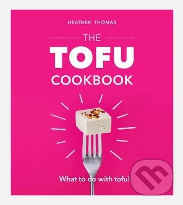 Kniha: The Tofu Cookbook (Heather Thomas). Ebury, 2019 Kniha: The Tofu Cookbook (Heather Thomas). Ebury, 2019