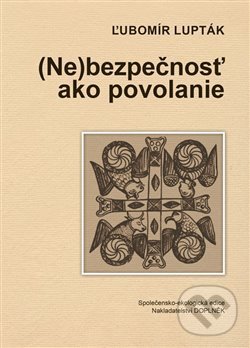 Kniha: (Ne)bezpečnosť ako povolanie (Ľubomír Lupták). Doplněk, 2017 Kniha: (Ne)bezpečnosť ako povolanie (Ľubomír Lupták). Doplněk, 2017