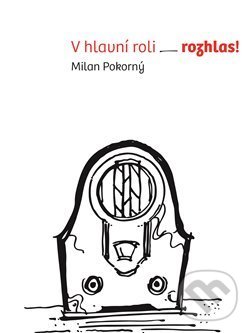 Kniha: V hlavní roli rozhlas! (Milan Pokorný). Radioservis, 2018 Kniha: V hlavní roli rozhlas! (Milan Pokorný). Radioservis, 2018