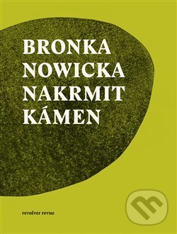 Kniha: Nakrmit kámen (Bronka Nowicka). Revolver Revue, 2018 Kniha: Nakrmit kámen (Bronka Nowicka). Revolver Revue, 2018