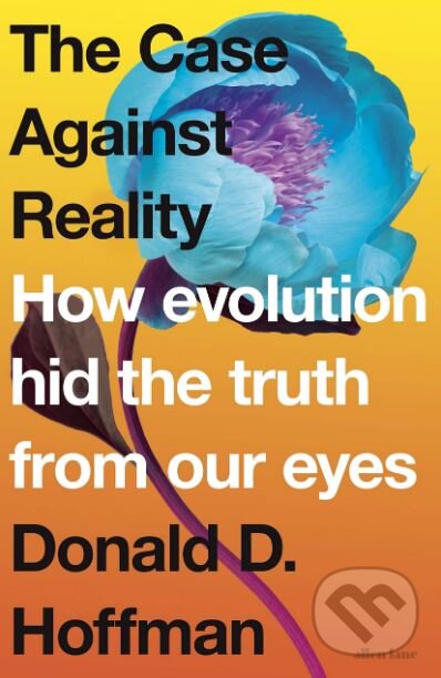 Kniha: The Case Against Reality (Donald D. Hoffman). Allen Lane, 2019 Kniha: The Case Against Reality (Donald D. Hoffman). Allen Lane, 2019