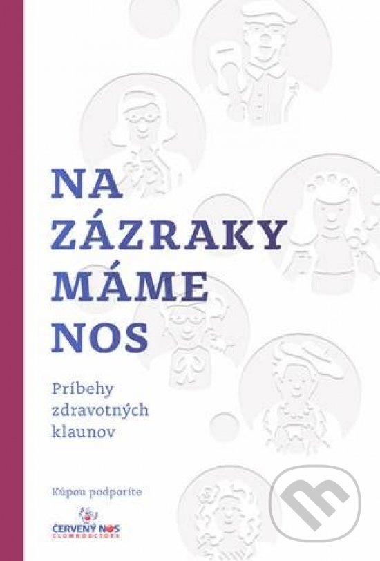 Kniha: Na zázraky máme nos (ČERVENÝ NOS Clowndoctors). ČERVENÝ NOS Clowndoctors, 2019 Kniha: Na zázraky máme nos (ČERVENÝ NOS Clowndoctors). ČERVENÝ NOS Clowndoctors, 2019