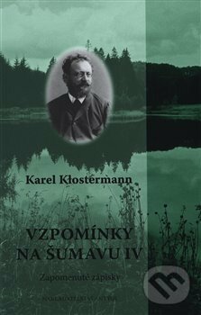 Kniha: Vzpomínky na Šumavu IV. (Karel Klostermann). Antýgl, 2018 Kniha: Vzpomínky na Šumavu IV. (Karel Klostermann). Antýgl, 2018
