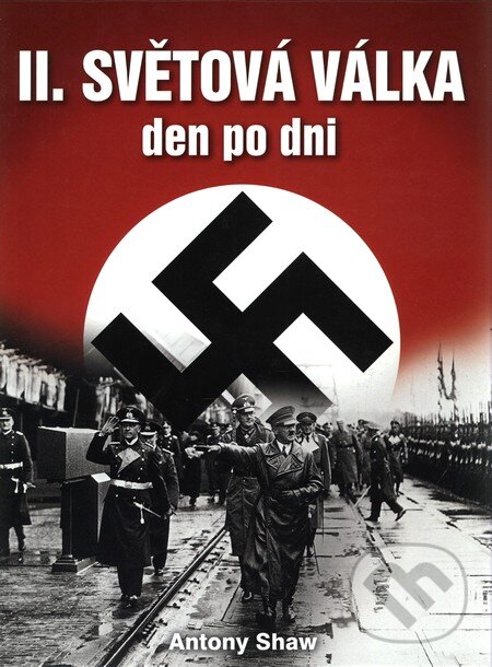 Kniha: II. světová válka (Antony Shaw). Naše vojsko CZ, 2009 Kniha: II. světová válka (Antony Shaw). Naše vojsko CZ, 2009