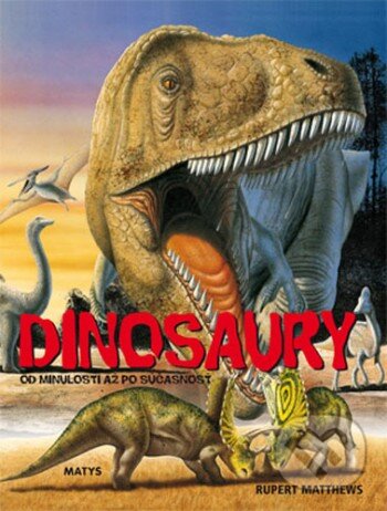 Kniha: Dinosaury od minulosti až po súčasnosť (Rupert Matthews). Matys, 2009 Kniha: Dinosaury od minulosti až po súčasnosť (Rupert Matthews). Matys, 2009