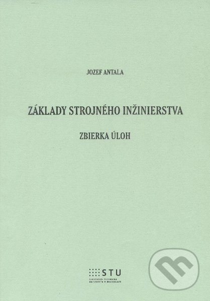 Kniha: Základy strojného inžinierstva (Jozef Antala). STU, 2014 Kniha: Základy strojného inžinierstva (Jozef Antala). STU, 2014