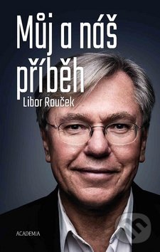 Kniha: Můj a náš příběh (Libor Rouček). Academia, 2019 Kniha: Můj a náš příběh (Libor Rouček). Academia, 2019