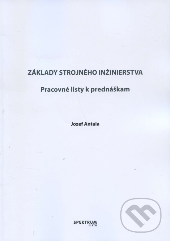 Kniha: Základy strojného inžinierstva (Jozef Antala). STU, 2017 Kniha: Základy strojného inžinierstva (Jozef Antala). STU, 2017